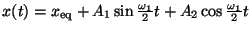 $x(t) = x_{\rm eq} + A_1\sin \frac{\omega_1}{2} t + A_2\cos \frac{\omega_1}{2} t$