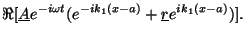 $\displaystyle \Re [\underline{A} e^{-i\omega t} (e^{-i k_1 (x-a)} + \underline{r} e^{i k_1 (x-a)})].$