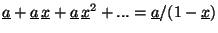 $ \underline{a}+\underline{a}\, \underline{x}+\underline{a}\, \underline{x}^2+... =
\underline{a}/(1-\underline{x})$