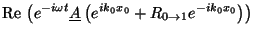 $\displaystyle {\mbox{Re\,}}\left( e^{-i \omega t} \underline{A} \left( e^{ik_0x_0} + R_{0
\rightarrow 1} e^{-ik_0x_0} \right) \right)$