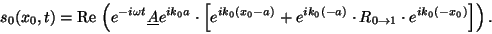 \begin{displaymath}
s_0(x_0,t)=
{\mbox{Re\,}}\left( e^{-i\omega t} \underline{A}...
...\cdot R_{0\rightarrow 1} \cdot e^{ik_0(-x_0)} \right] \right).
\end{displaymath}