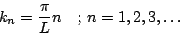 \begin{displaymath}
k_n=\frac{\pi}{L} n \mbox{\ \ \ ; $n=1, 2, 3, {\ldots}$}
\end{displaymath}