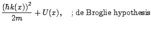 $\displaystyle \frac{\left( \hbar k(x) \right)^2}{2m} + U(x), \mbox{\ \ \ ; de Broglie
hypothesis}$