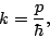 \begin{displaymath}
k=\frac{p}{\hbar},
\end{displaymath}